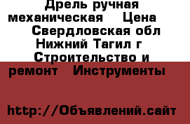 .Дрель ручная механическая  › Цена ­ 300 - Свердловская обл., Нижний Тагил г. Строительство и ремонт » Инструменты   